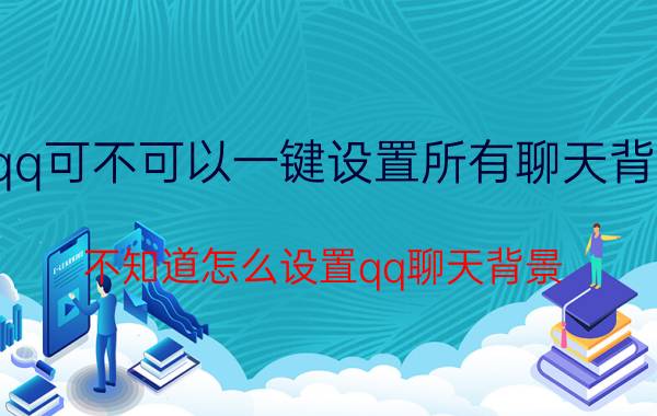 qq可不可以一键设置所有聊天背景 不知道怎么设置qq聊天背景？